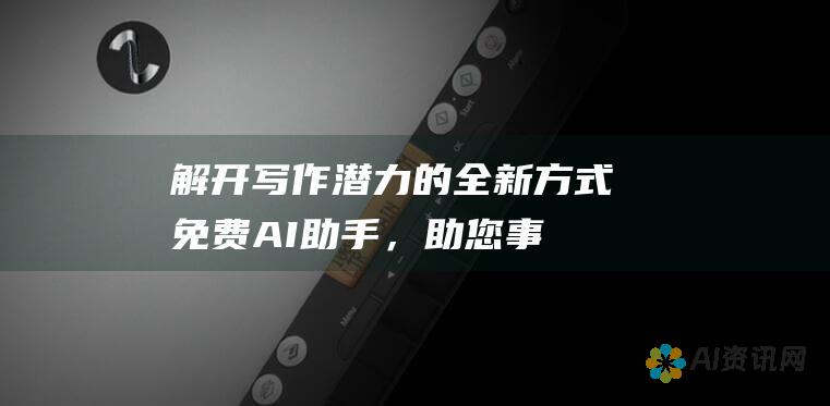 解开写作潜力的全新方式：免费 AI 助手，助您事半功倍