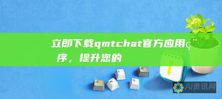 立即下载 qmtchat 官方应用程序，提升您的沟通体验