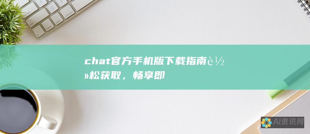 chat 官方手机版下载指南：轻松获取，畅享即时通讯！