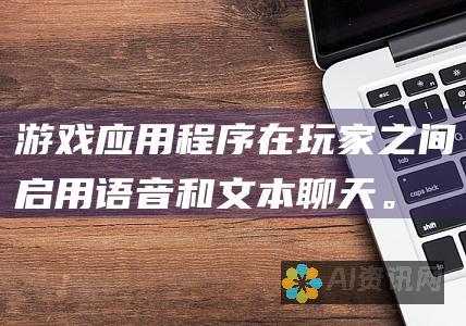 游戏应用程序：在玩家之间启用语音和文本聊天。