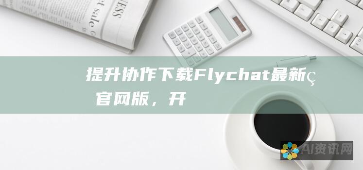 提升协作：下载 Flychat 最新版官网版，开启高效团队合作