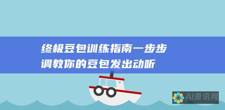 终极豆包训练指南：一步步调教你的豆包发出动听的声音