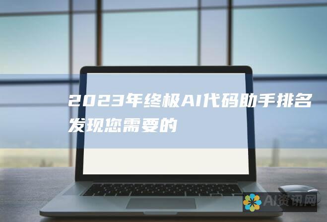 2023 年终极 AI 代码助手排名：发现您需要的工具