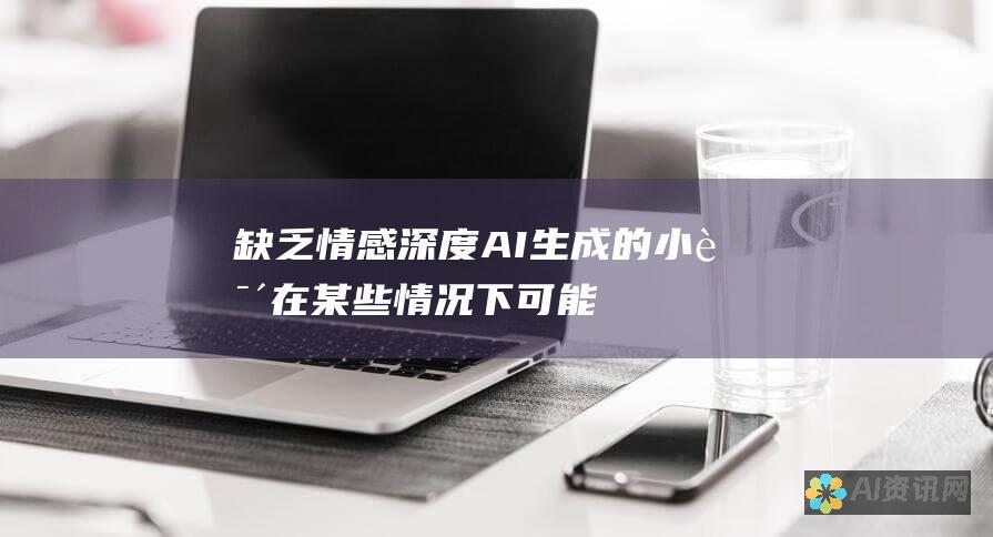 缺乏情感深度：AI 生成的小说在某些情况下可能缺乏人类作家创造的情感深度和共鸣。