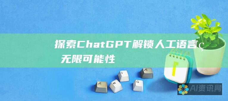 探索 ChatGPT：解锁人工语言的无限可能性