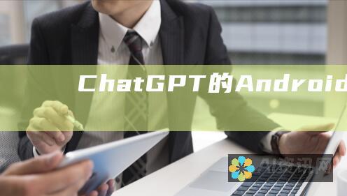 ChatGPT 的 Android 兼容性：全面指南