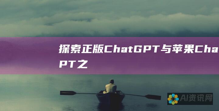 探索正版 ChatGPT 与苹果 ChatGPT 之间的关键差异