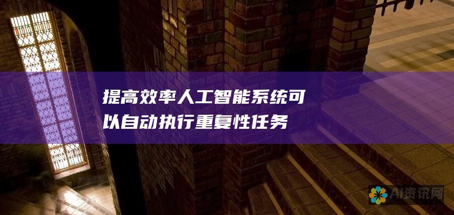 提高效率：人工智能系统可以自动执行重复性任务，从而节省时间和金钱，提高生产力。