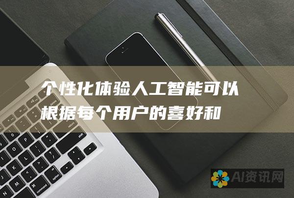 个性化体验：人工智能可以根据每个用户的喜好和需求创建个性化的体验，提高客户满意度。