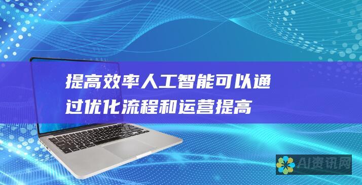 提高效率：人工智能可以通过优化流程和运营提高效率，从而节省时间和成本。