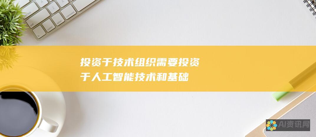 投资于技术：组织需要投资于人工智能技术和基础设施，以支持创新和开发。