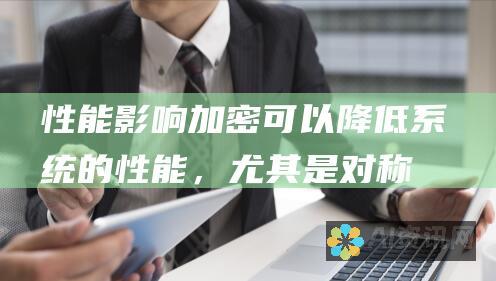 性能影响：加密可以降低系统的性能，尤其是对称加密。