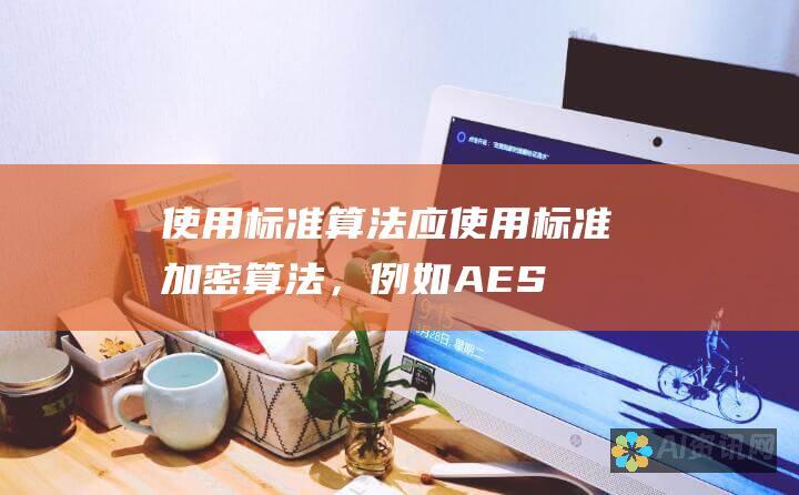 使用标准算法：应使用标准加密算法，例如 AES 或 RSA。