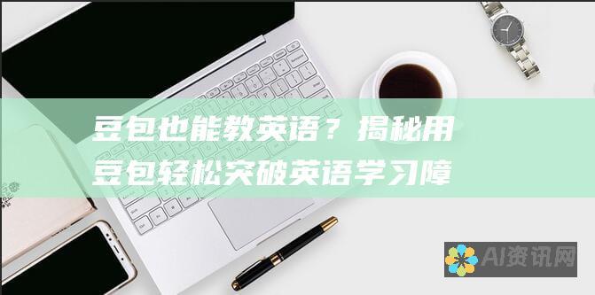 豆包也能教英语？揭秘用豆包轻松突破英语学习障碍