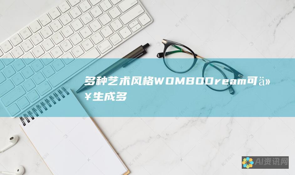 多种艺术风格：WOMBO Dream 可以生成多种艺术风格，从写实到抽象。