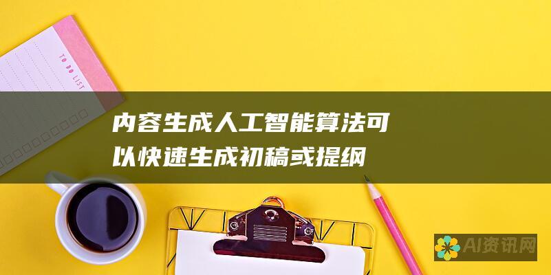 内容生成：人工智能算法可以快速生成初稿或提纲，让人类作家在此基础上润色和完善。