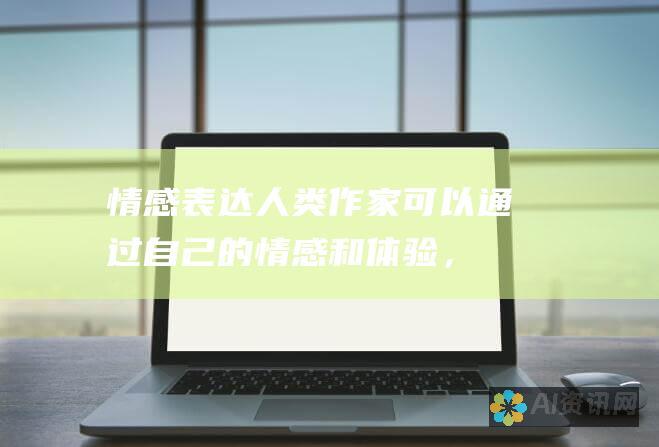 情感表达：人类作家可以通过自己的情感和体验，提升人工智能生成文本的情感表达能力。