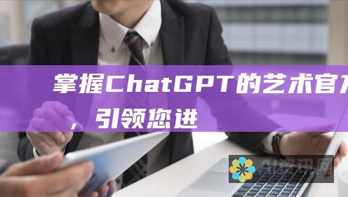 掌握 ChatGPT 的艺术：官方指南，引领您进入人工智能的新领域