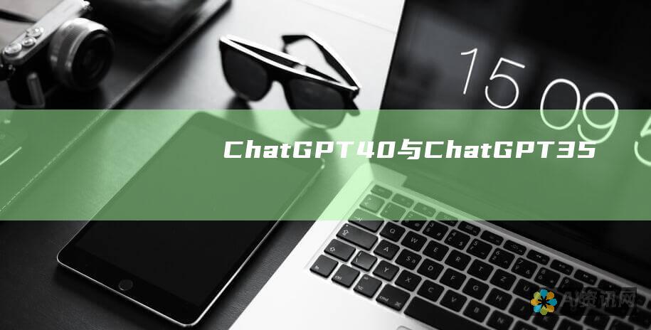 ChatGPT 4.0 与 ChatGPT 3.5：功能、优势和适用场景的全面比较