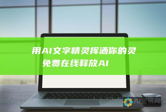 用 AI 文字精灵挥洒你的灵感：免费在线释放 AI 自动写作生成器的无限可能