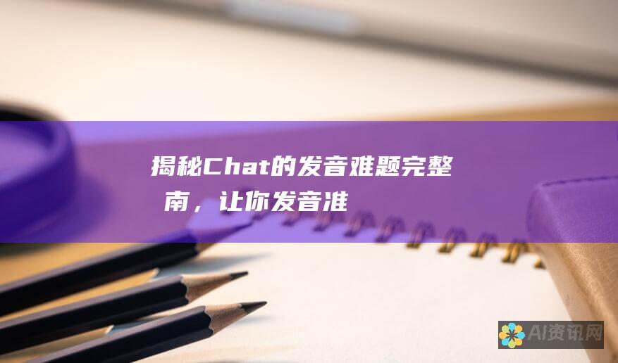 揭秘 Chat 的发音难题：完整指南，让你发音准确无误