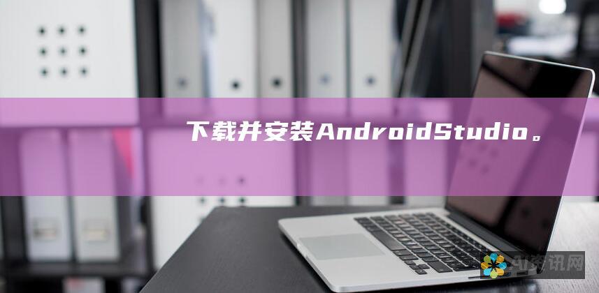 下载并安装 Android Studio。