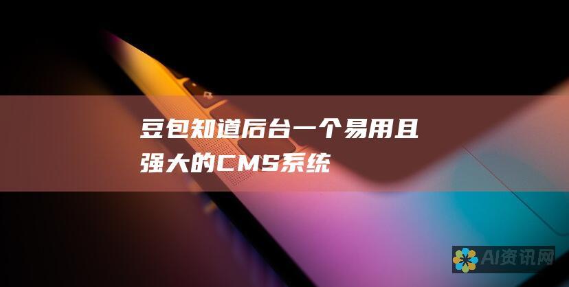 豆包知道后台：一个易用且强大的CMS系统