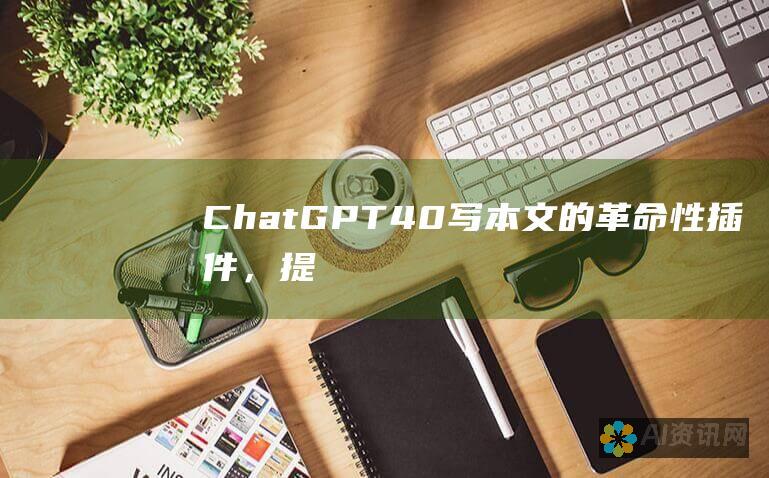 ChatGPT 4.0：写本文的革命性插件，提升你的学术写作