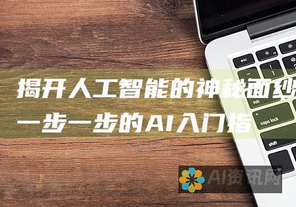 揭开人工智能的神秘面纱：一步一步的 AI 入门指南，适用于初学者和专业人士