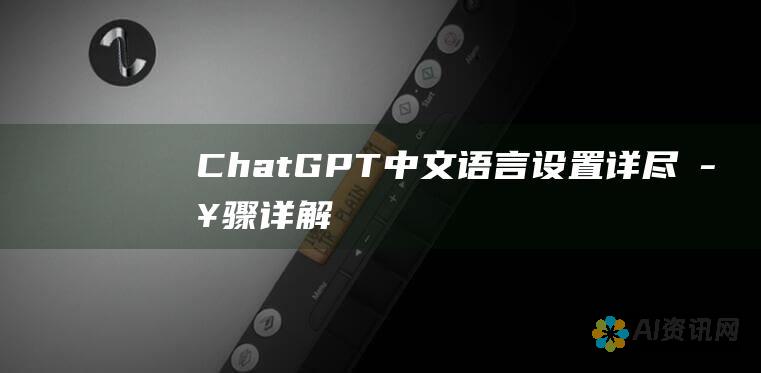 ChatGPT 中文语言设置：详尽步骤详解