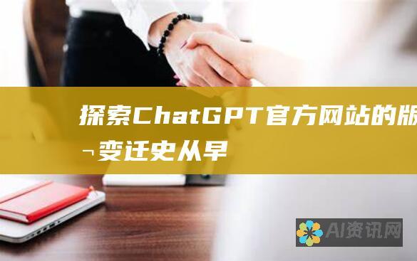 探索 ChatGPT 官方网站的版本变迁史：从早期版本到最新更新