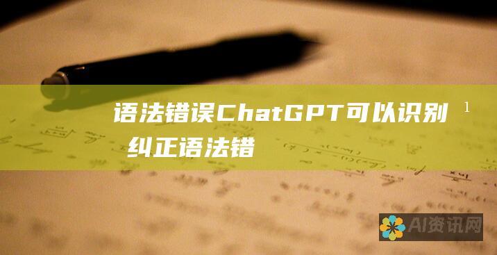 语法错误：ChatGPT 可以识别并纠正语法错误，确保你的文章符合中文语法规范。