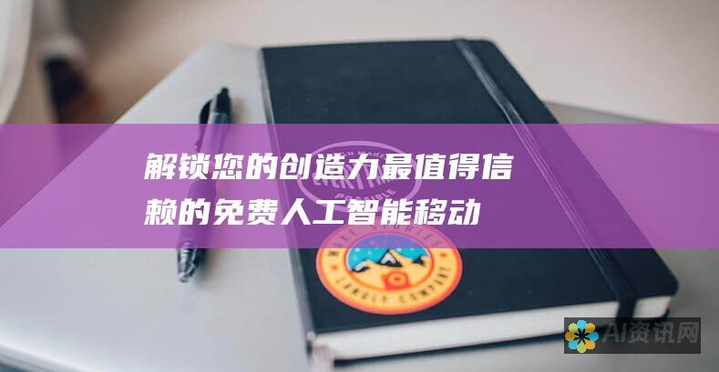 解锁您的创造力：最值得信赖的免费人工智能移动应用程序的深入分析