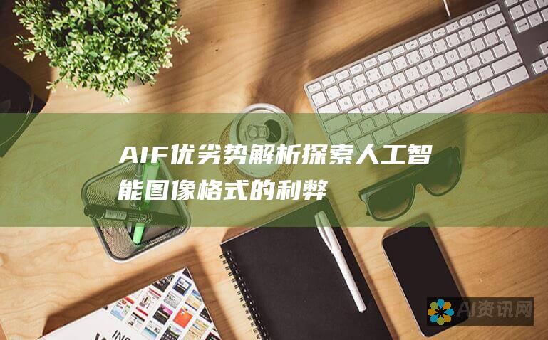 AIF 优劣势解析：探索人工智能图像格式的利弊