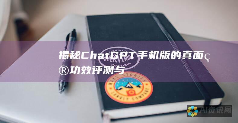 揭秘 ChatGPT 手机版的真面目：功效评测与用户评价一览