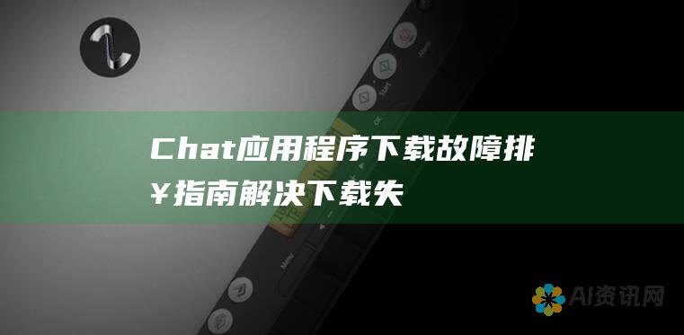 Chat 应用程序下载故障排查指南：解决下载失败问题