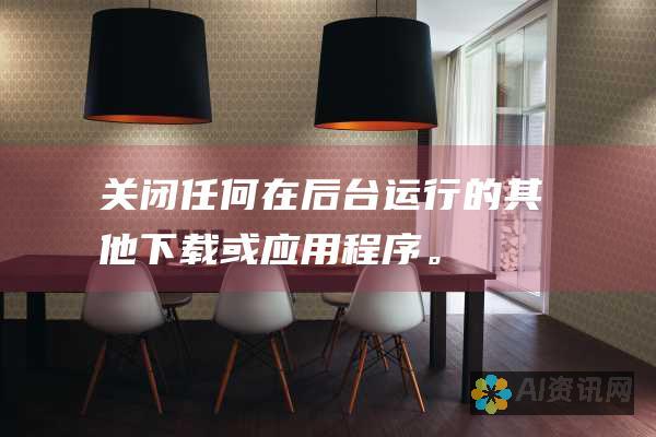 关闭任何在后台运行的其他下载或应用程序。