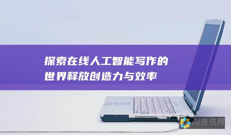 探索在线人工智能写作的世界：释放创造力与效率的无限潜力