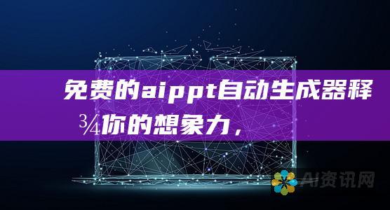 免费的 aippt 自动生成器：释放你的想象力，无限制地创造内容