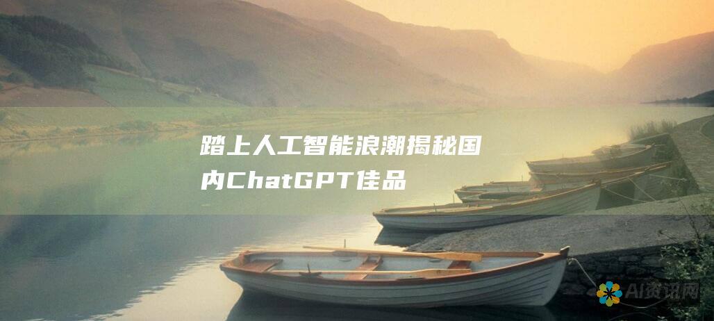 踏上人工智能浪潮：揭秘国内 ChatGPT 佳品