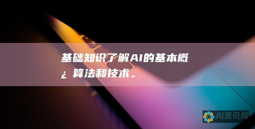 基础知识：了解 AI 的基本概念、算法和技术。