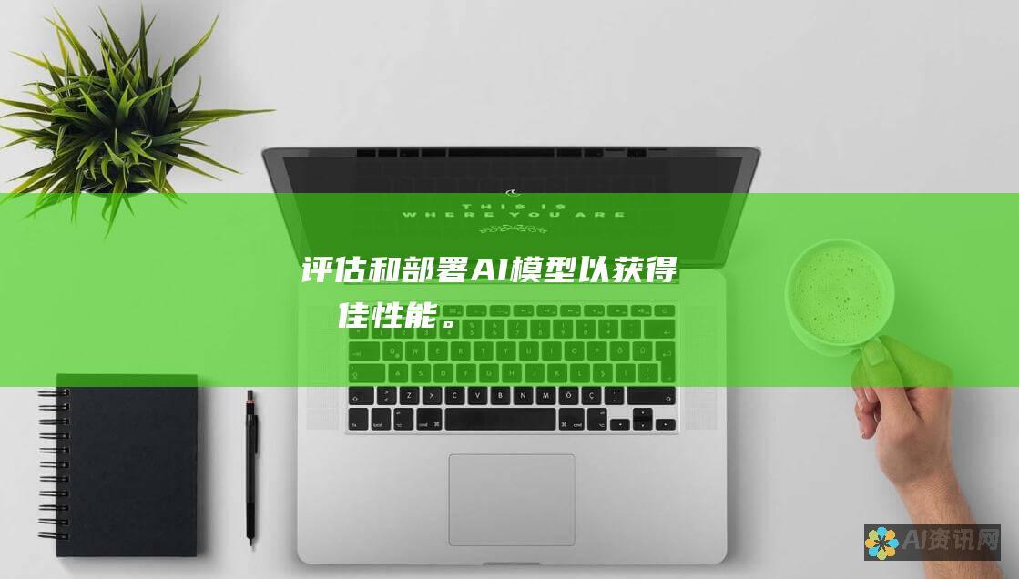 评估和部署 AI 模型以获得最佳性能。