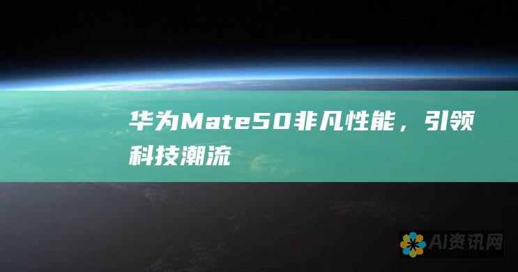 华为Mate50：非凡性能，引领科技潮流