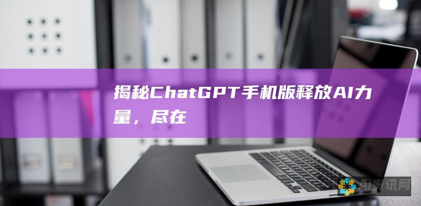 揭秘 ChatGPT 手机版：释放 AI 力量，尽在指尖