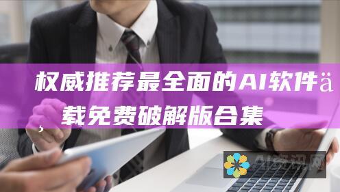 权威推荐！最全面的AI软件下载免费破解版合集，高效提升工作学习效率