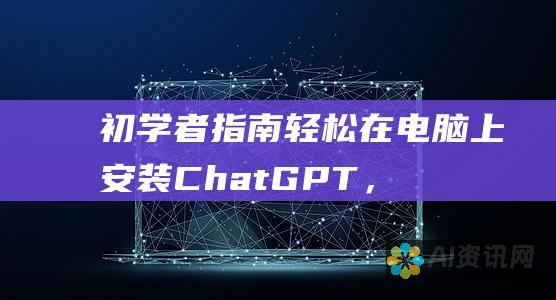 初学者指南：轻松在电脑上安装 ChatGPT，开启 AI辅助之旅