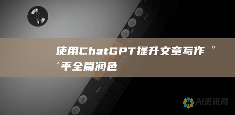 使用ChatGPT提升文章写作水平：全篇润色的艺术