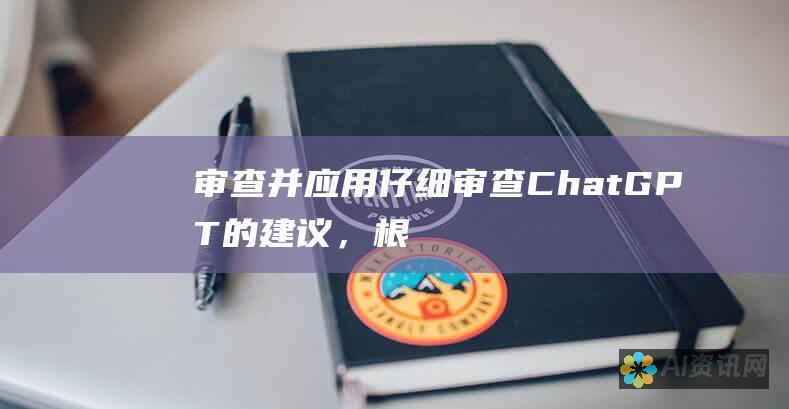 审查并应用：仔细审查 ChatGPT 的建议，根据需要将改进应用到您的文章中。