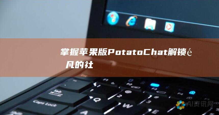 掌握苹果版 PotatoChat：解锁非凡的社交体验