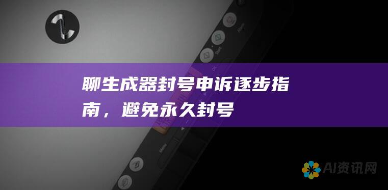 聊生成器封号申诉：逐步指南，避免永久封号